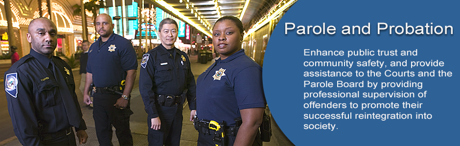 Parole and Probation Division enhances public trust and community safety, and provides assistance to the Courts and the Parole Board by providing professional supervision of offenders to promote their successful reintegration into society.